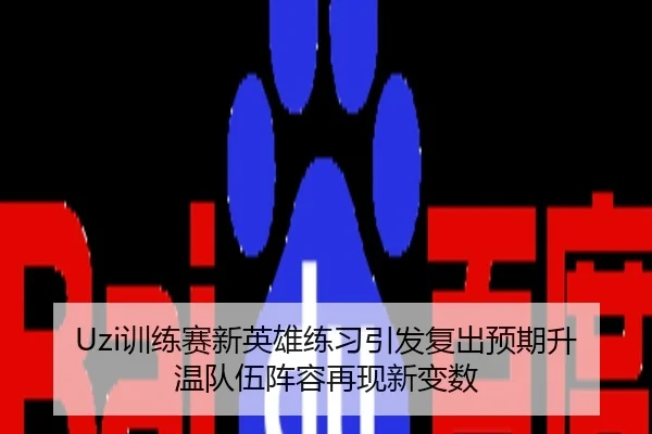 Uzi训练赛新英雄练习引发复出预期升温队伍阵容再现新变数