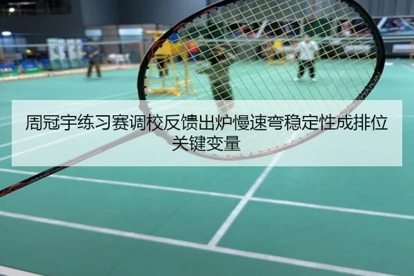 周冠宇练习赛调校反馈出炉慢速弯稳定性成排位关键变量